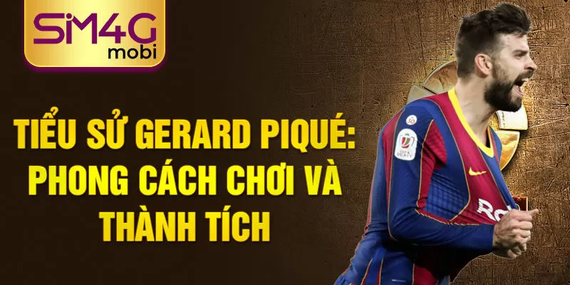 Tiểu sử Gerard Piqué: Phong cách chơi và thành tích