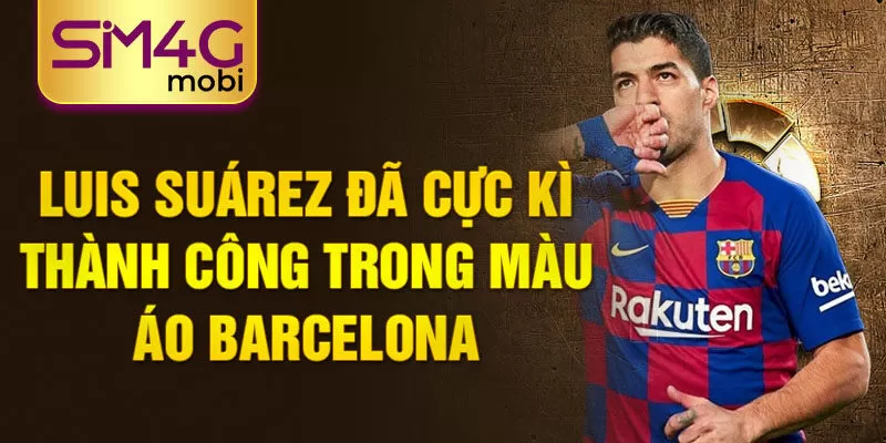 Luis Suárez đã cực kì thành công trong màu áo Barcelona