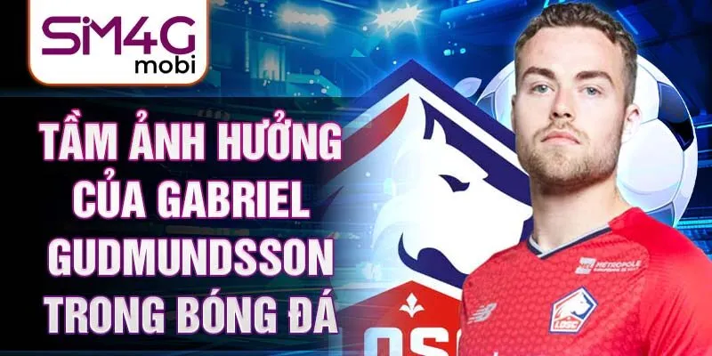 Tầm ảnh hưởng của Gabriel Gudmundsson trong bóng đá