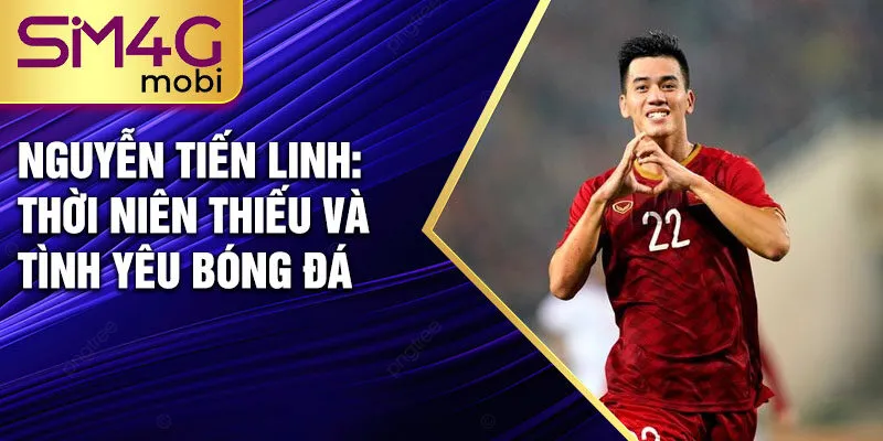 Nguyễn Tiến Linh: thời niên thiếu và tình yêu bóng đá