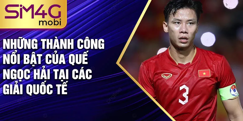 Những thành công nổi bật của Quế Ngọc Hải tại các giải quốc tế