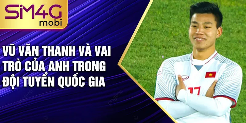 Vũ Văn Thanh và vai trò của anh trong đội tuyển quốc gia