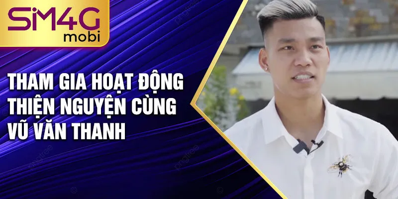 Tham gia hoạt động thiện nguyện cùng Vũ Văn Thanh